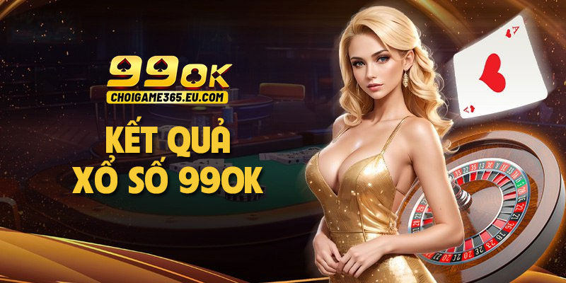 Kết quả xổ số 99OK – Cập nhật nhanh, chuẩn xác và tiện lợi